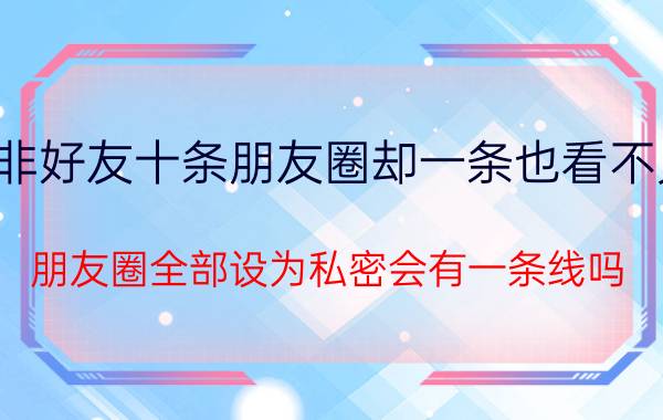 非好友十条朋友圈却一条也看不见 朋友圈全部设为私密会有一条线吗？